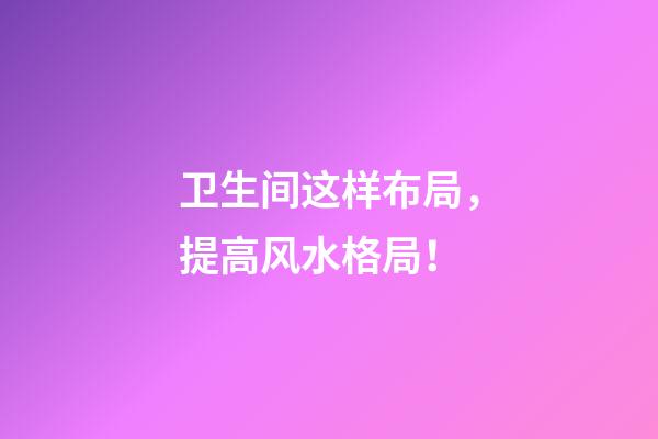 卫生间这样布局，提高风水格局！