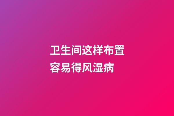 卫生间这样布置容易得风湿病
