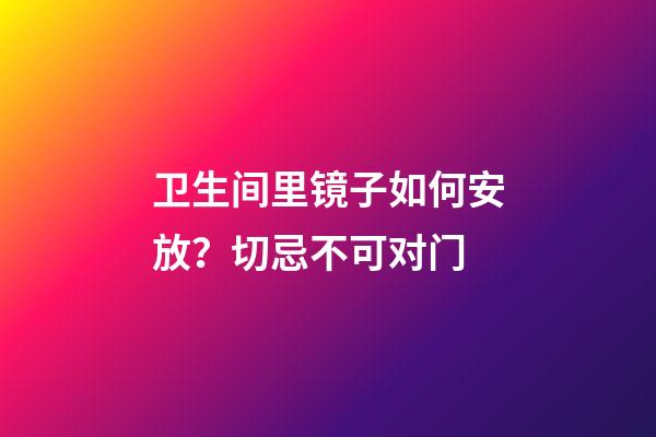 卫生间里镜子如何安放？切忌不可对门