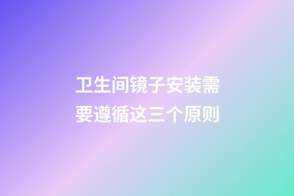 卫生间镜子安装需要遵循这三个原则
