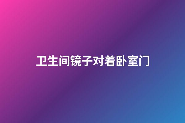 卫生间镜子对着卧室门