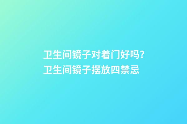 卫生间镜子对着门好吗？卫生间镜子摆放四禁忌