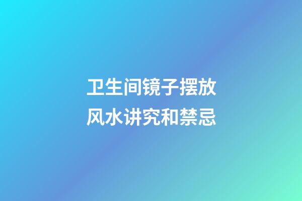 卫生间镜子摆放风水讲究和禁忌