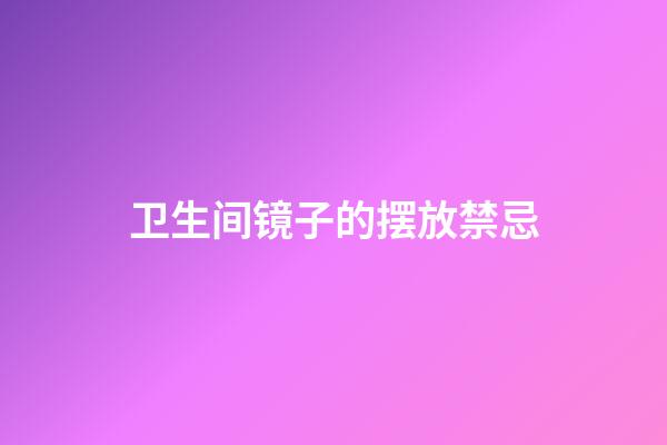 卫生间镜子的摆放禁忌