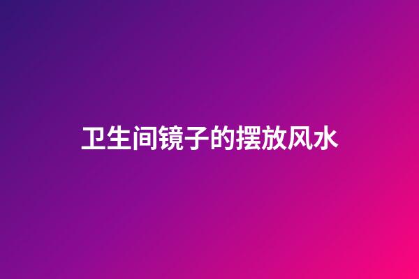 卫生间镜子的摆放风水