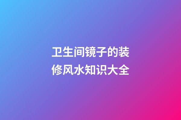 卫生间镜子的装修风水知识大全