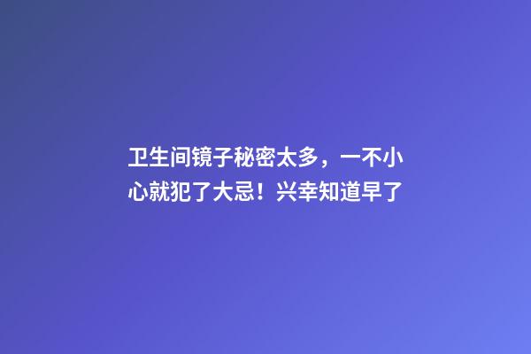 卫生间镜子秘密太多，一不小心就犯了大忌！兴幸知道早了