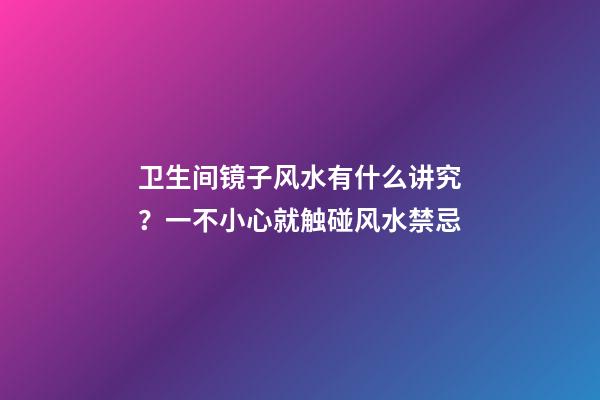 卫生间镜子风水有什么讲究？一不小心就触碰风水禁忌