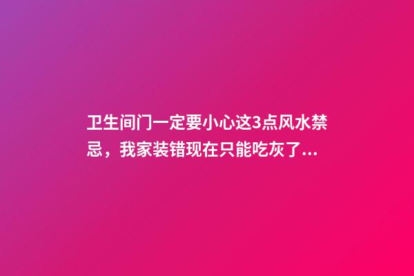 卫生间门一定要小心这3点风水禁忌，我家装错现在只能吃灰了！