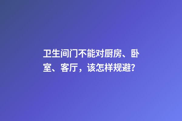 卫生间门不能对厨房、卧室、客厅，该怎样规避？