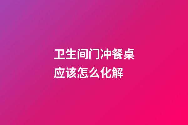 卫生间门冲餐桌应该怎么化解