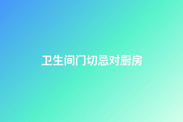 卫生间门切忌对厨房
