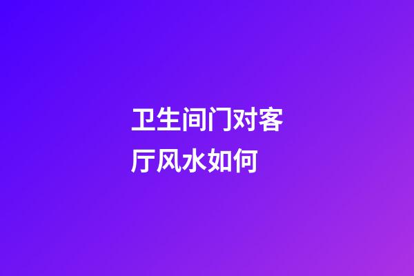卫生间门对客厅风水如何