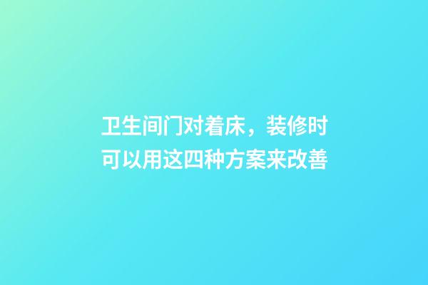 卫生间门对着床，装修时可以用这四种方案来改善