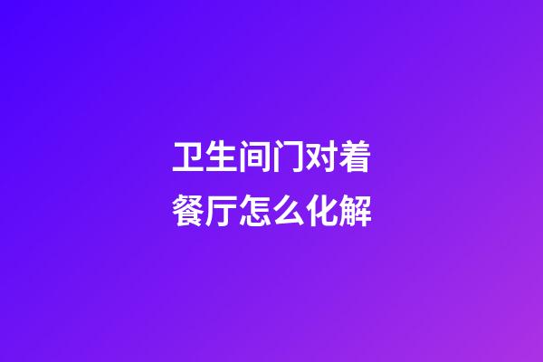 卫生间门对着餐厅怎么化解
