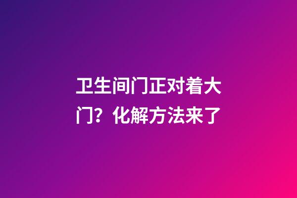 卫生间门正对着大门？化解方法来了