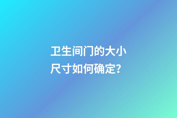 卫生间门的大小尺寸如何确定？