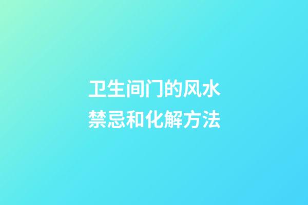 卫生间门的风水禁忌和化解方法