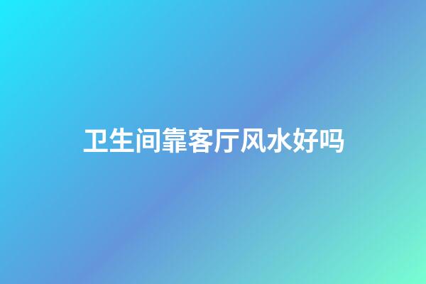 卫生间靠客厅风水好吗
