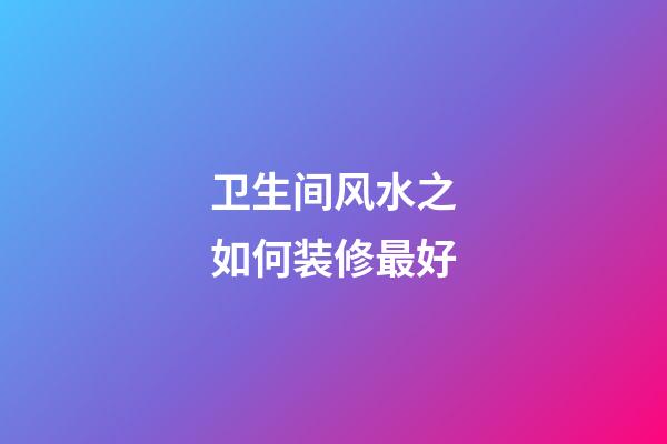 卫生间风水之如何装修最好