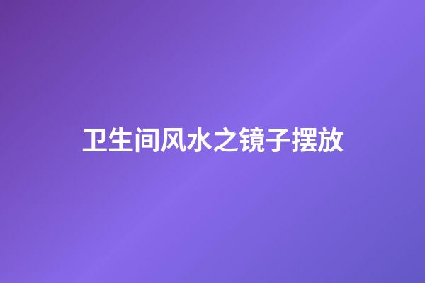 卫生间风水之镜子摆放