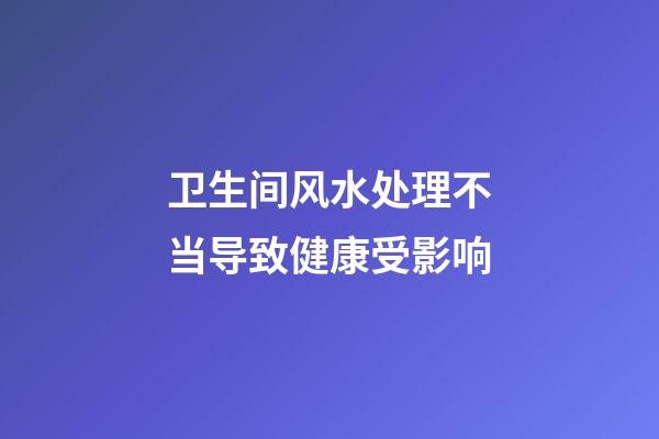 卫生间风水处理不当导致健康受影响