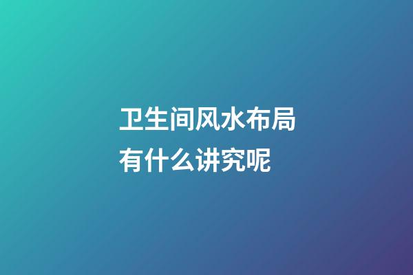 卫生间风水布局有什么讲究呢