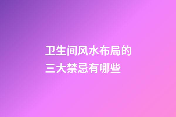 卫生间风水布局的三大禁忌有哪些