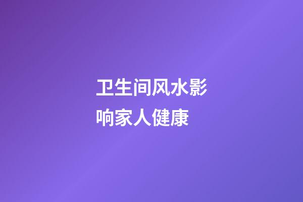 卫生间风水影响家人健康