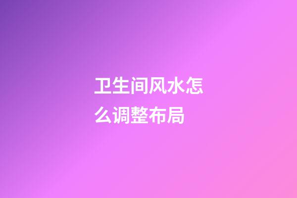 卫生间风水怎么调整布局