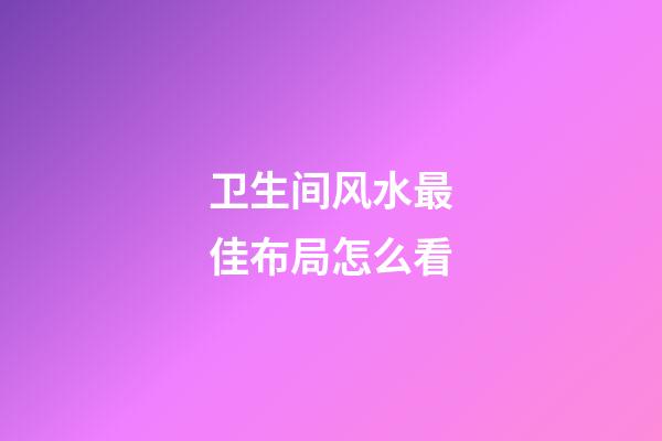 卫生间风水最佳布局怎么看