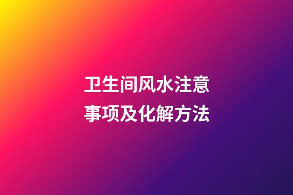 卫生间风水注意事项及化解方法