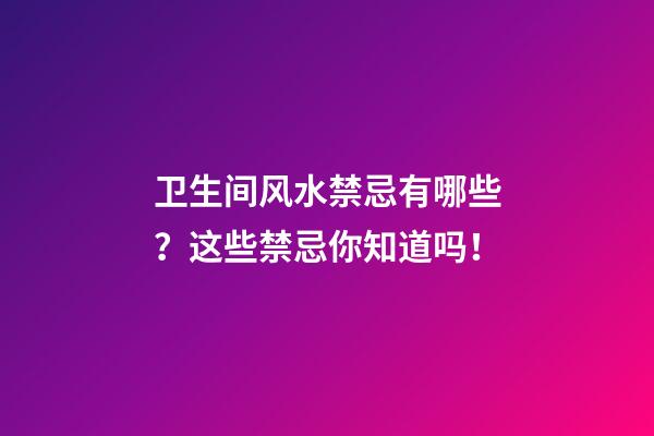 卫生间风水禁忌有哪些？这些禁忌你知道吗！