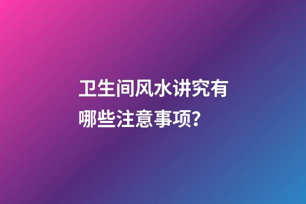 卫生间风水讲究有哪些注意事项？