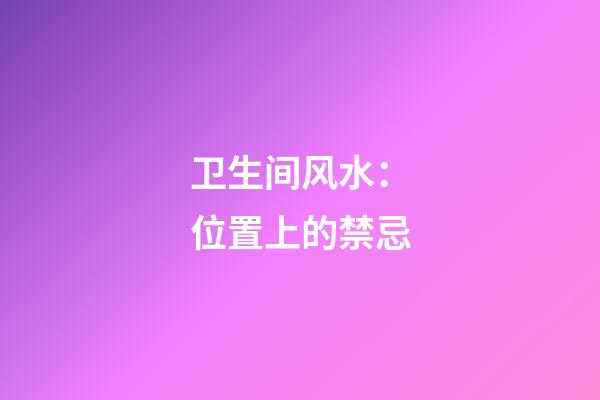 卫生间风水：位置上的禁忌