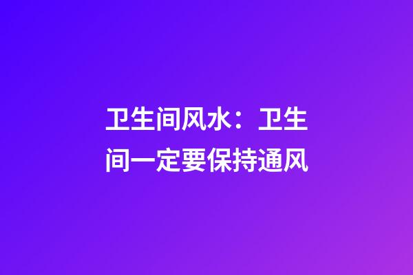 卫生间风水：卫生间一定要保持通风