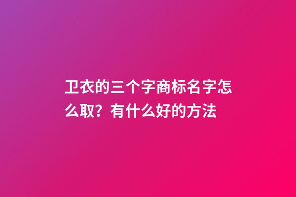 卫衣的三个字商标名字怎么取？有什么好的方法-第1张-商标起名-玄机派