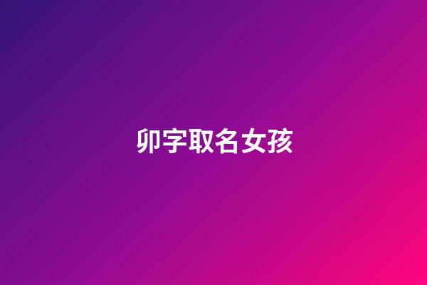 卯字取名女孩(卯字取名的寓意)-第1张-女孩起名-玄机派