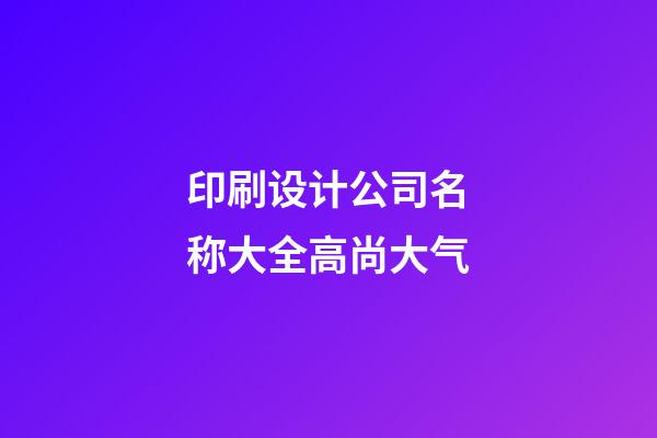 印刷设计公司名称大全高尚大气-第1张-公司起名-玄机派