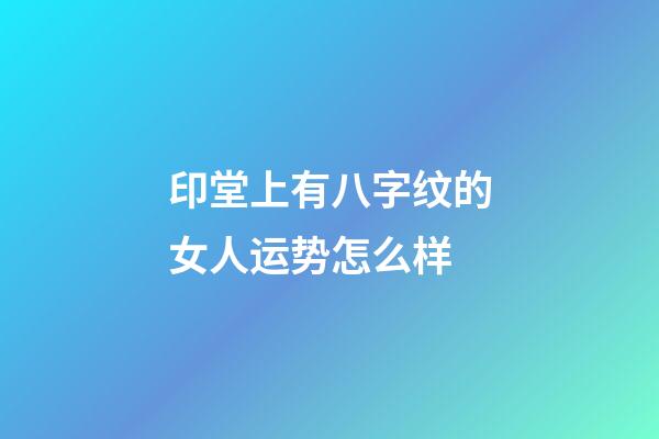 印堂上有八字纹的女人运势怎么样