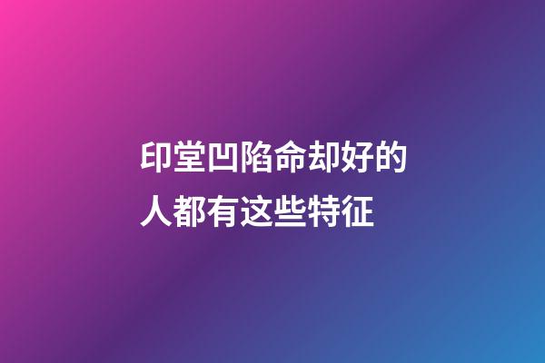 印堂凹陷命却好的人都有这些特征