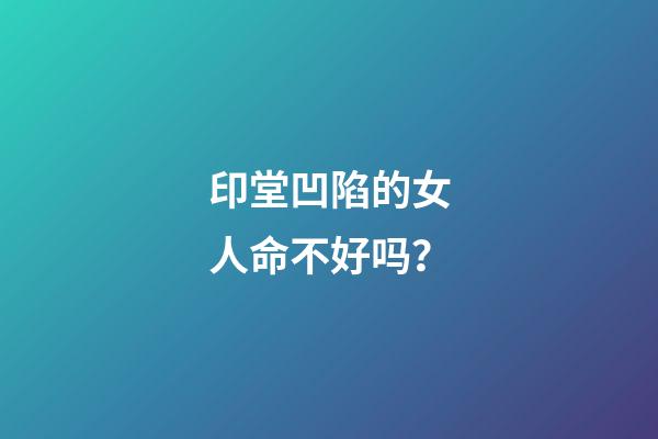 印堂凹陷的女人命不好吗？