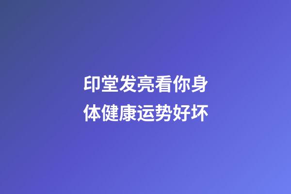 印堂发亮看你身体健康运势好坏