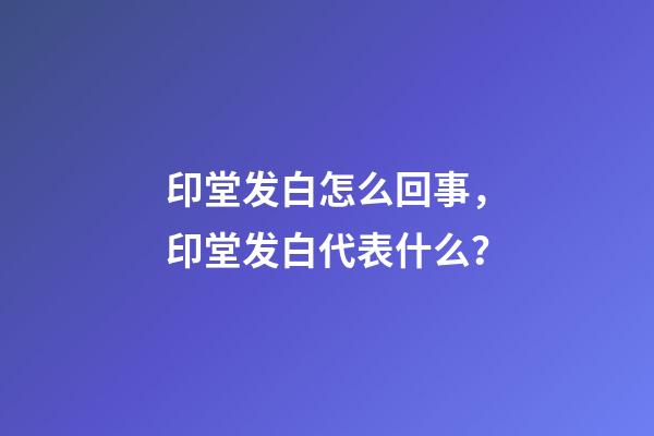 印堂发白怎么回事，印堂发白代表什么？