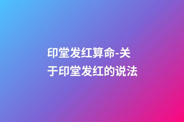 印堂发红算命-关于印堂发红的说法