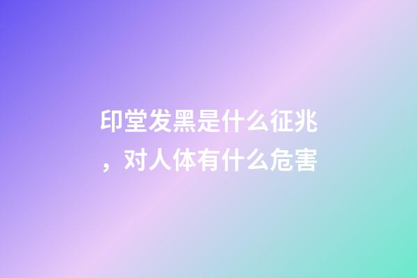 印堂发黑是什么征兆，对人体有什么危害