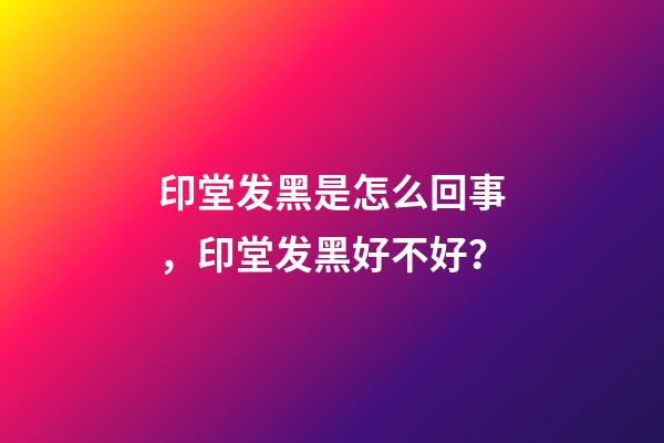 印堂发黑是怎么回事，印堂发黑好不好？