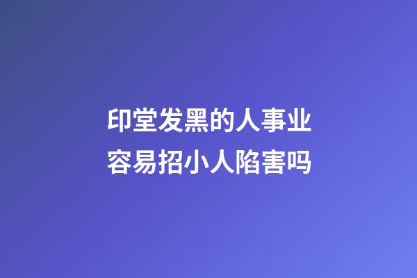 印堂发黑的人事业容易招小人陷害吗