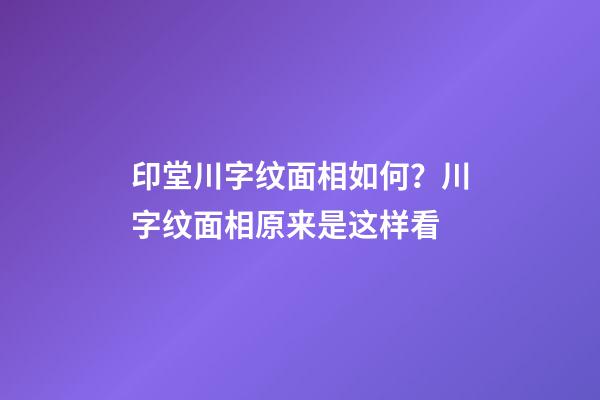 印堂川字纹面相如何？川字纹面相原来是这样看