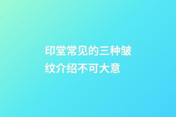 印堂常见的三种皱纹介绍不可大意